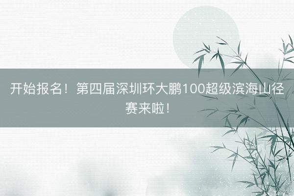 开始报名！第四届深圳环大鹏100超级滨海山径赛来啦！