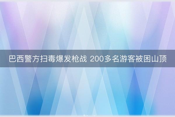 巴西警方扫毒爆发枪战 200多名游客被困山顶