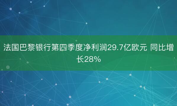 法国巴黎银行第四季度净利润29.7亿欧元 同比增长28%