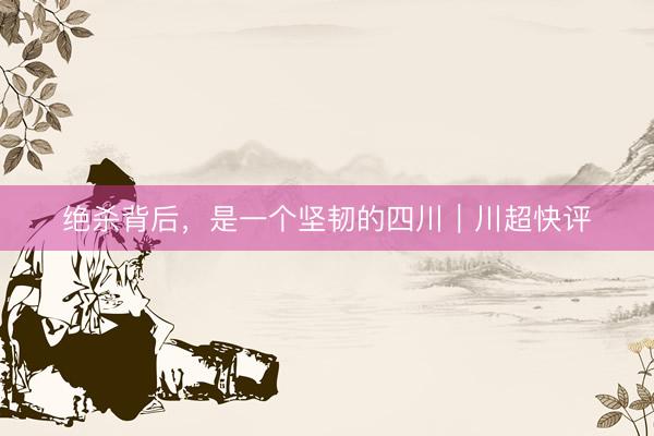 绝杀背后，是一个坚韧的四川｜川超快评