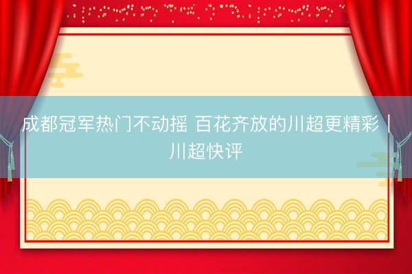 成都冠军热门不动摇 百花齐放的川超更精彩｜川超快评