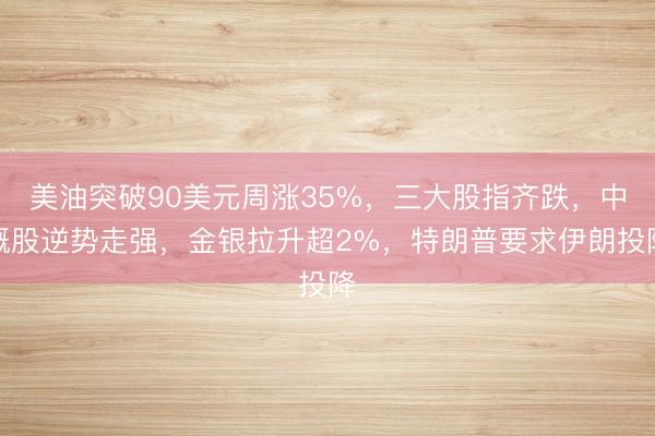 美油突破90美元周涨35%，三大股指齐跌，中概股逆势走强，金银拉升超2%，特朗普要求伊朗投降