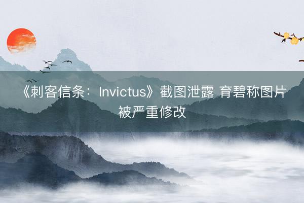 《刺客信条：Invictus》截图泄露 育碧称图片被严重修改