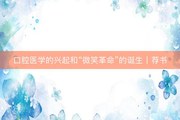 口腔医学的兴起和“微笑革命”的诞生｜荐书