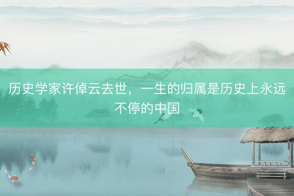 历史学家许倬云去世，一生的归属是历史上永远不停的中国