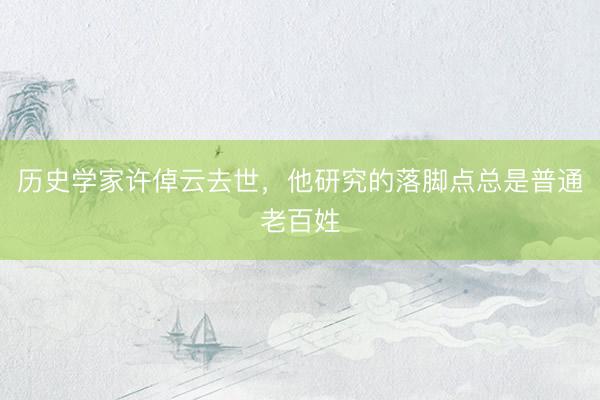 历史学家许倬云去世，他研究的落脚点总是普通老百姓
