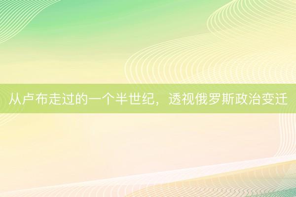 从卢布走过的一个半世纪，透视俄罗斯政治变迁