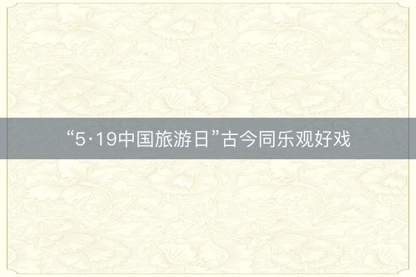“5·19中国旅游日”古今同乐观好戏