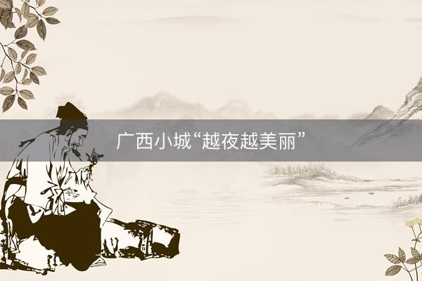 广西小城“越夜越美丽”