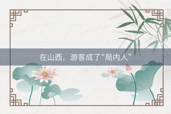 在山西，游客成了“局内人”