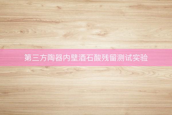 第三方陶器内壁酒石酸残留测试实验