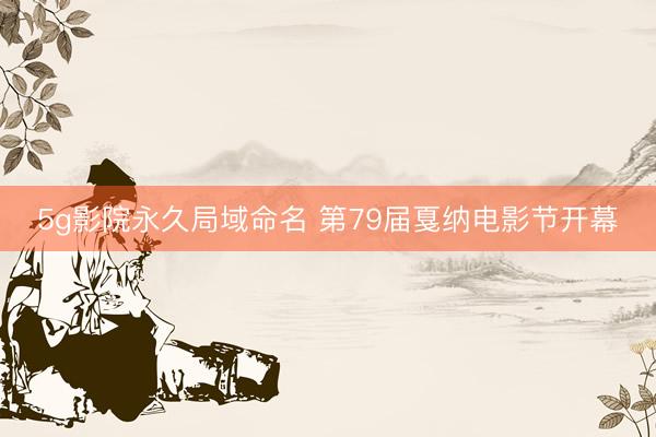 5g影院永久局域命名 第79届戛纳电影节开幕