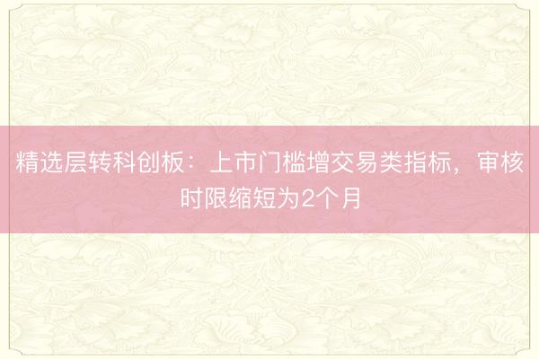 精选层转科创板：上市门槛增交易类指标，审核时限缩短为2个月