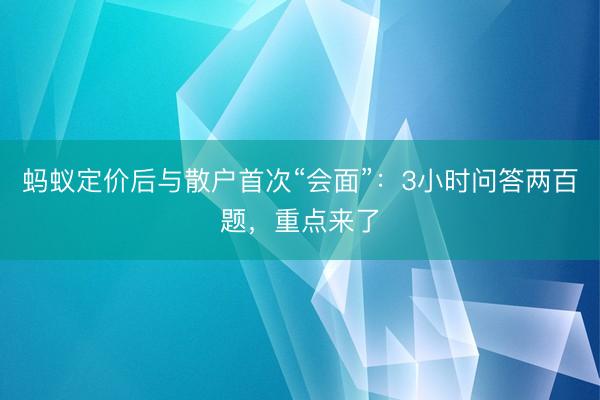 蚂蚁定价后与散户首次“会面”：3小时问答两百题，重点来了