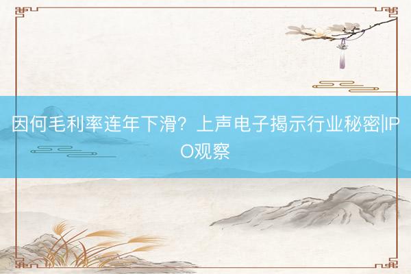 因何毛利率连年下滑？上声电子揭示行业秘密|IPO观察