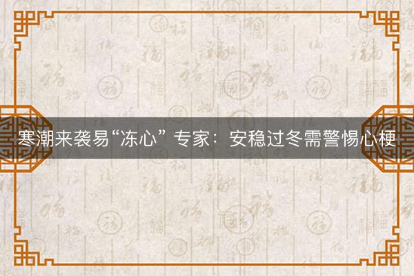 寒潮来袭易“冻心” 专家：安稳过冬需警惕心梗