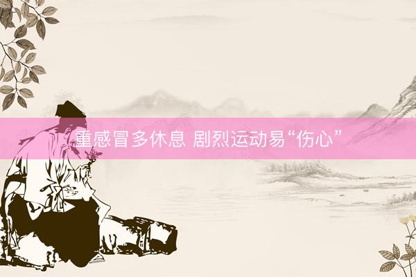 重感冒多休息 剧烈运动易“伤心”