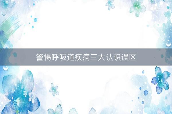 警惕呼吸道疾病三大认识误区
