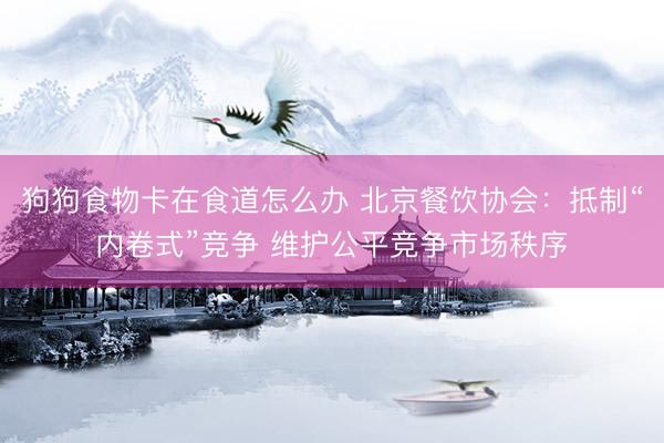 狗狗食物卡在食道怎么办 北京餐饮协会：抵制“内卷式”竞争 维护公平竞争市场秩序
