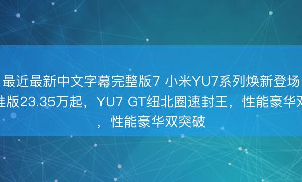 最近最新中文字幕完整版7 小米YU7系列焕新登场：标准版23.35万起，YU7 GT纽北圈速封王，性能豪华双突破