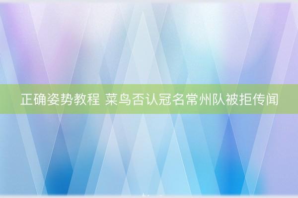 正确姿势教程 菜鸟否认冠名常州队被拒传闻