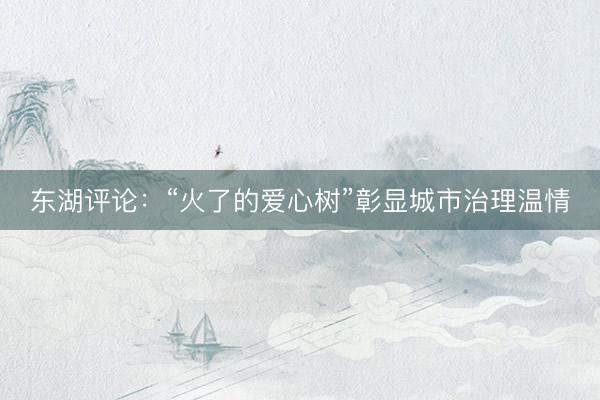 东湖评论：“火了的爱心树”彰显城市治理温情