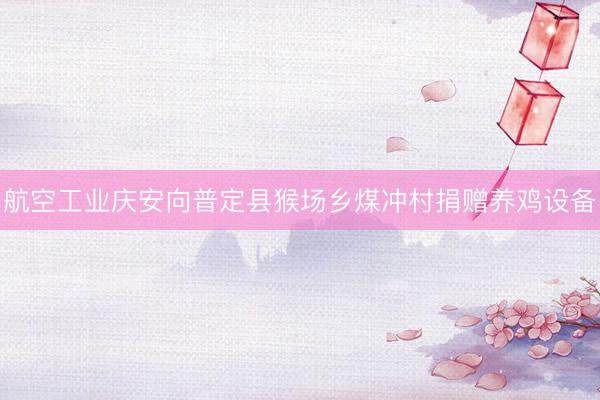 航空工业庆安向普定县猴场乡煤冲村捐赠养鸡设备