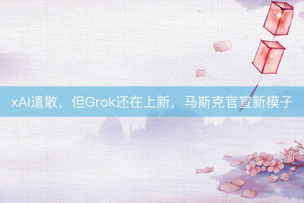 xAI遣散，但Grok还在上新，马斯克官宣新模子