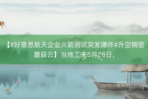 【#好意思航天企业火箭测试突发爆炸#升空稠密蘑菇云】当地工夫5月28日，