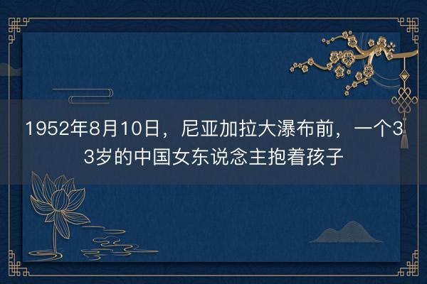 1952年8月10日,尼亚加拉大瀑布前,一个33岁的中国女东说念主抱着孩子