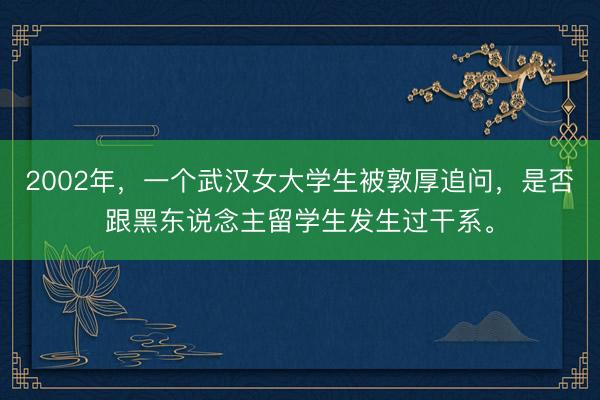 2002年，一个武汉女大学生被敦厚追问，是否跟黑东说念主留学生发生过干系。