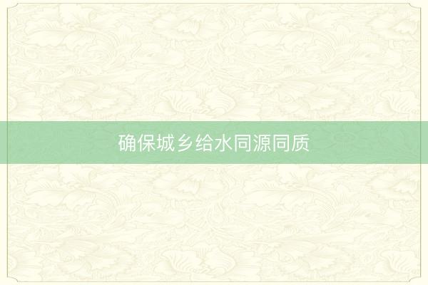 确保城乡给水同源同质