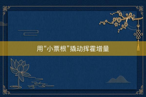 用“小票根”撬动挥霍增量