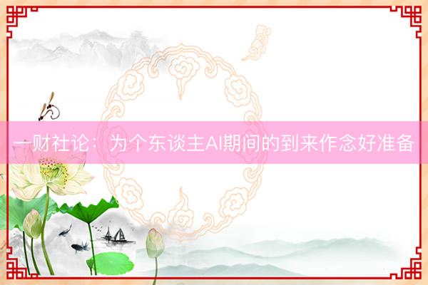 一财社论：为个东谈主AI期间的到来作念好准备