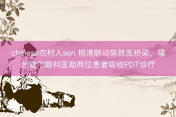 chinese农村人sen 榕港联动架就医桥梁，福州爱尔眼科匡助两位患者吸收PDT诊疗