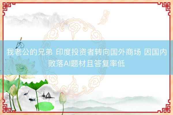 我老公的兄弟 印度投资者转向国外商场 因国内败落AI题材且答复率低