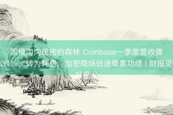 国模沟沟茂密的森林 Coinbase一季度营收骤降31%，转为耗费，加密商场低迷牵累功绩 | 财报见闻