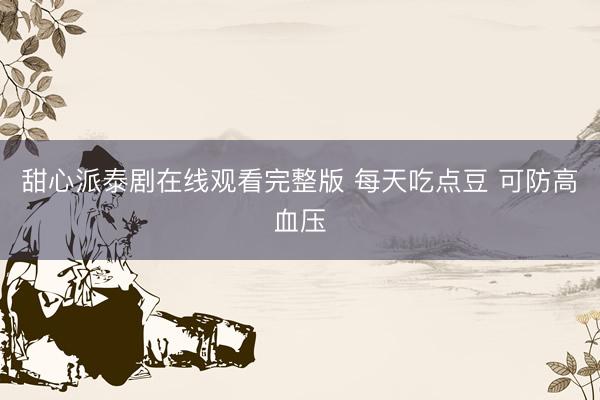 甜心派泰剧在线观看完整版 每天吃点豆 可防高血压