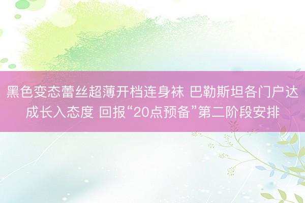 黑色变态蕾丝超薄开档连身袜 巴勒斯坦各门户达成长入态度 回报“20点预备”第二阶段安排