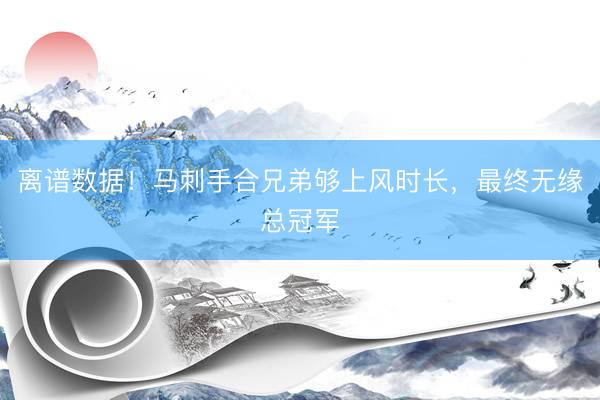 离谱数据！马刺手合兄弟够上风时长，最终无缘总冠军