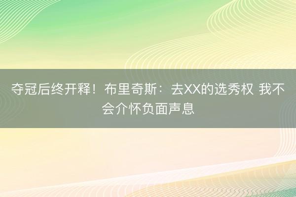 夺冠后终开释!布里奇斯:去XX的选秀权 我不会介怀负面声息