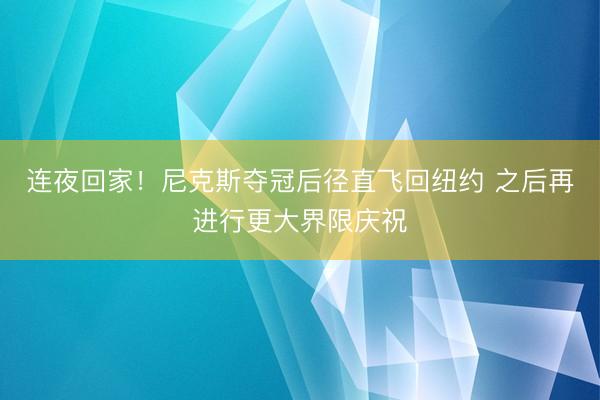 连夜回家！尼克斯夺冠后径直飞回纽约 之后再进行更大界限庆祝