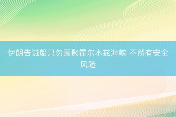 伊朗告诫船只勿围聚霍尔木兹海峡 不然有安全风险