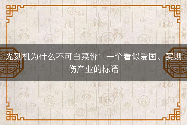 光刻机为什么不可白菜价：一个看似爱国、实则伤产业的标语