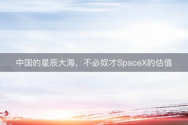 中国的星辰大海，不必奴才SpaceX的估值